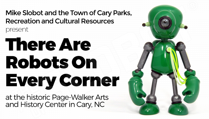 Mike Slobot and the Town of Cary Parks, Recreation and Cultural Resources present "There Are Robots On Every Corner" at the historic Page-Walker Arts and History Center in Cary, NC Mike Slobot and the Town of Cary Parks, Recreation and Cultural Resources present "There Are Robots On Every Corner" at the historic Page-Walker Arts and History Center in Cary, NC Page Walker Art
